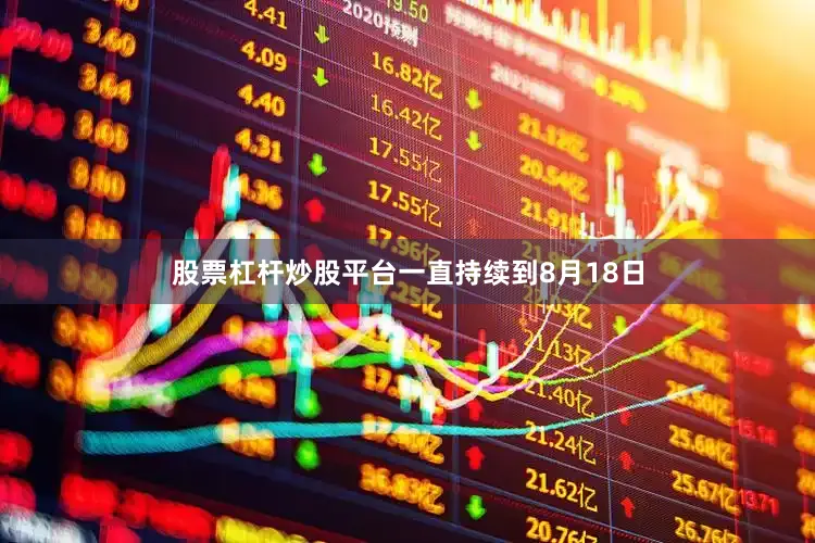 股票杠杆炒股平台一直持续到8月18日