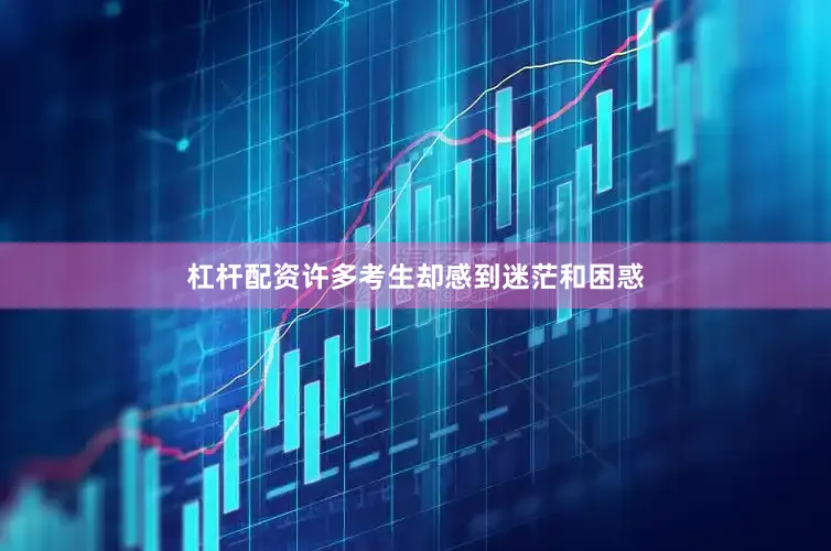杠杆配资许多考生却感到迷茫和困惑