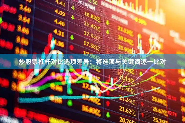 炒股票杠杆对比选项差异：将选项与关键词逐一比对