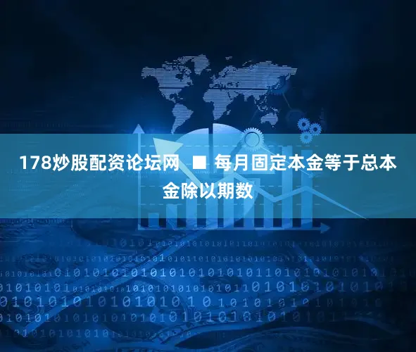 178炒股配资论坛网  ■ 每月固定本金等于总本金除以期数