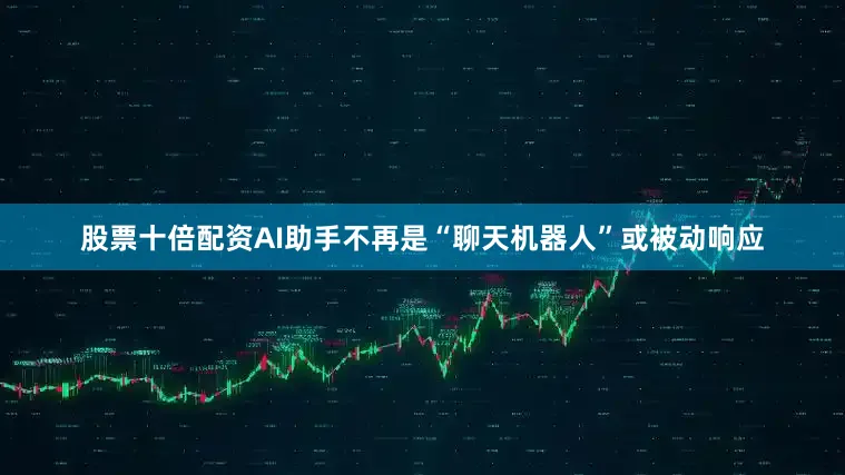 股票十倍配资AI助手不再是“聊天机器人”或被动响应