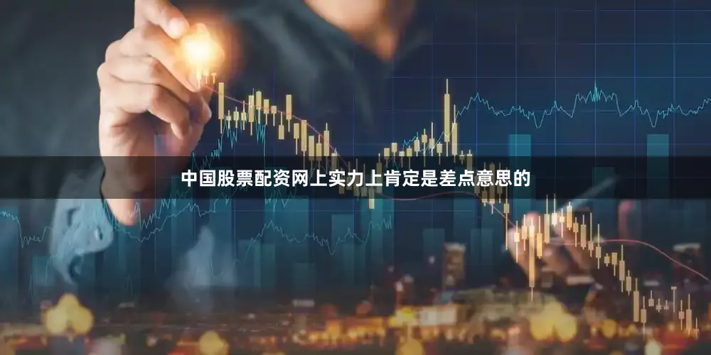 中国股票配资网上实力上肯定是差点意思的
