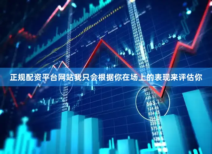 正规配资平台网站我只会根据你在场上的表现来评估你